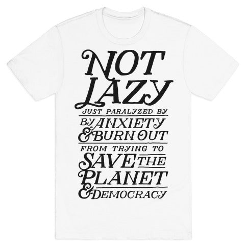 Paralyzed by Anxiety, Burn Out, Saving the Planet & Democracy T-Shirt